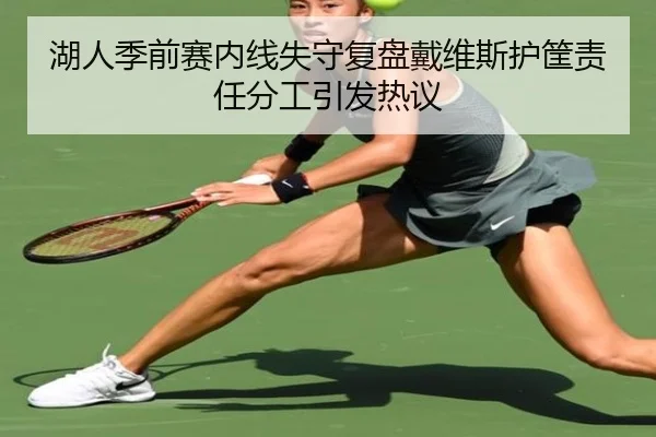 湖人季前赛内线失守复盘戴维斯护筐责任分工引发热议
